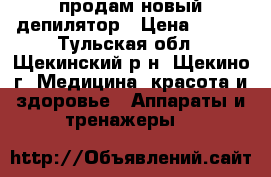 продам новый депилятор › Цена ­ 400 - Тульская обл., Щекинский р-н, Щекино г. Медицина, красота и здоровье » Аппараты и тренажеры   